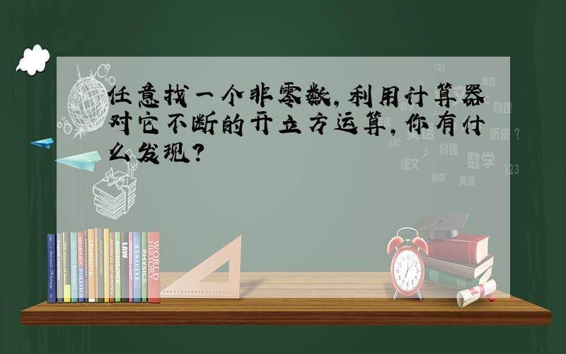 任意找一个非零数,利用计算器对它不断的开立方运算,你有什么发现?