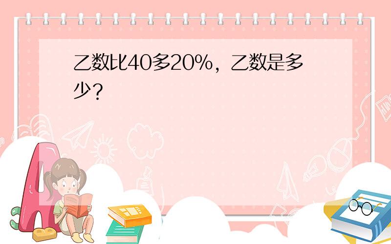 乙数比40多20%，乙数是多少？