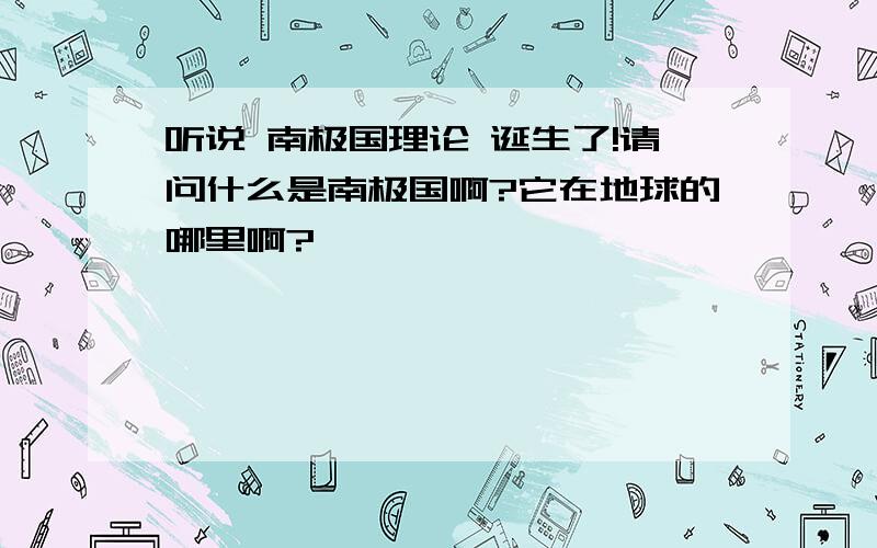 听说 南极国理论 诞生了!请问什么是南极国啊?它在地球的哪里啊?