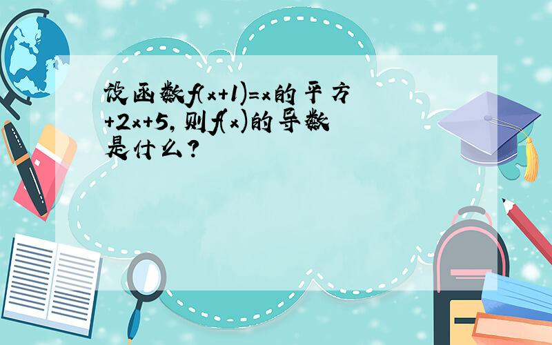 设函数f（x+1)=x的平方+2x+5,则f(x)的导数是什么?