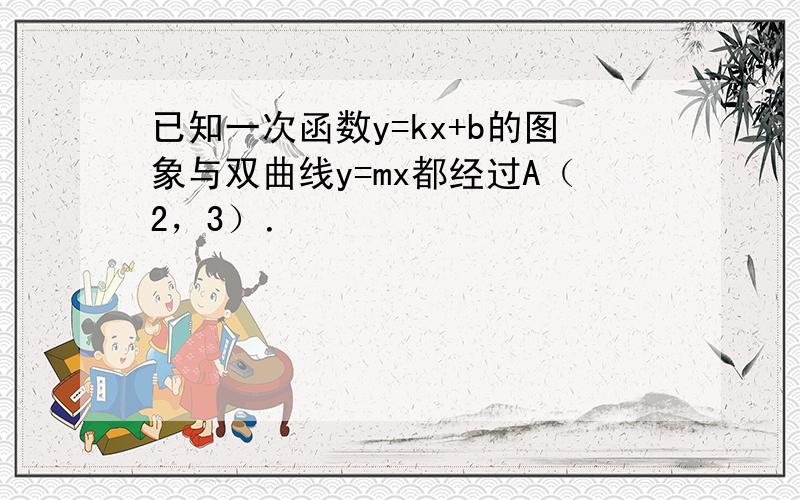 已知一次函数y=kx+b的图象与双曲线y=mx都经过A（2，3）．