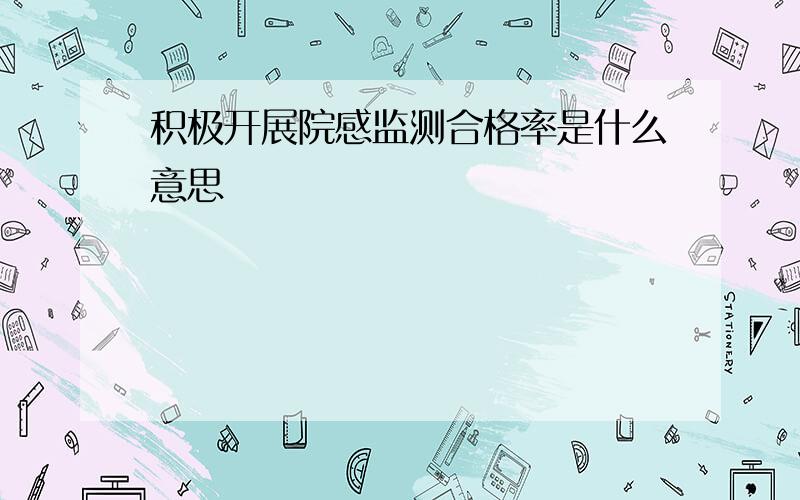 积极开展院感监测合格率是什么意思