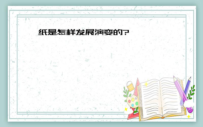 纸是怎样发展演变的?