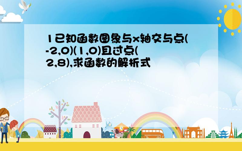 1已知函数图象与x轴交与点(-2,0)(1,0)且过点(2,8),求函数的解析式