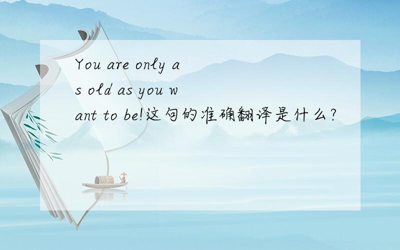 You are only as old as you want to be!这句的准确翻译是什么?