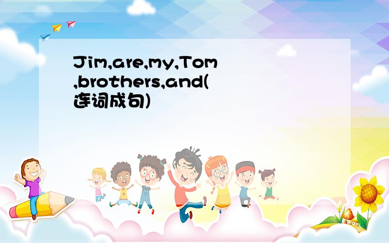 Jim,are,my,Tom,brothers,and(连词成句)