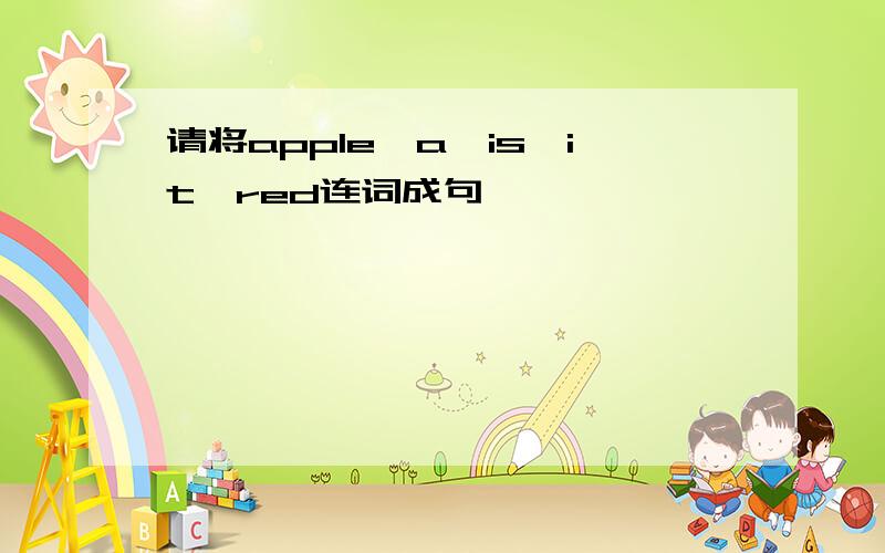 请将apple,a,is,it,red连词成句