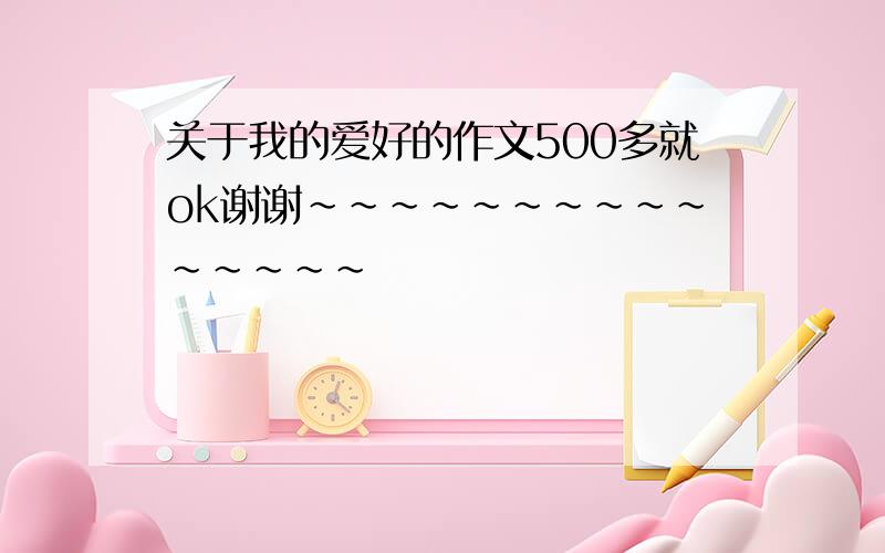 关于我的爱好的作文500多就ok谢谢~~~~~~~~~~~~~~~