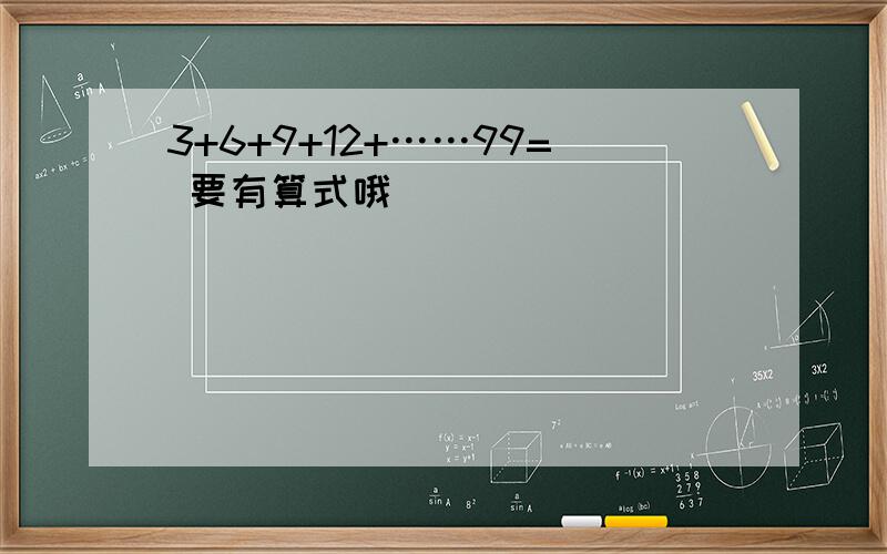 3+6+9+12+……99= 要有算式哦