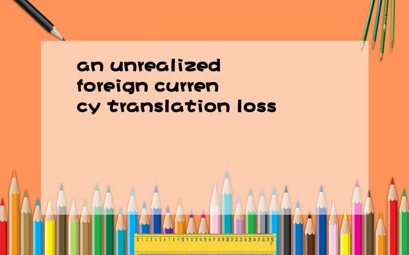 an unrealized foreign currency translation loss