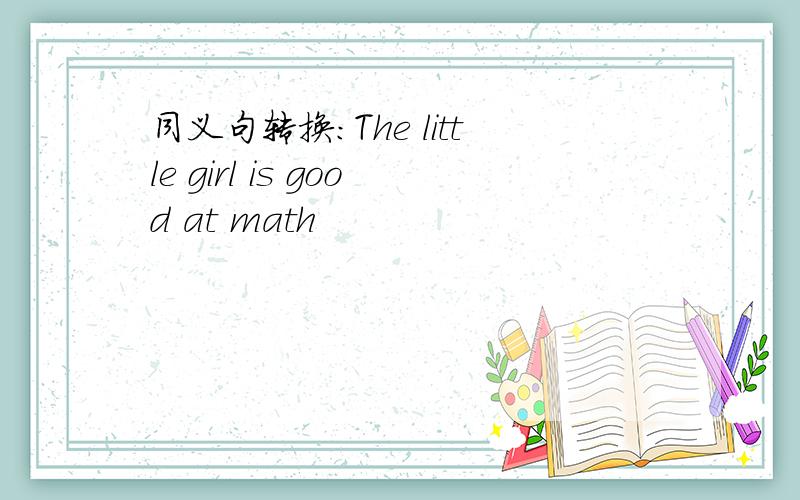 同义句转换:The little girl is good at math