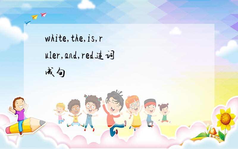 white,the,is,ruler,and,red连词成句