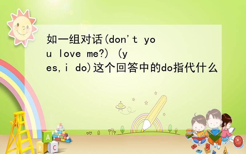 如一组对话(don't you love me?) (yes,i do)这个回答中的do指代什么