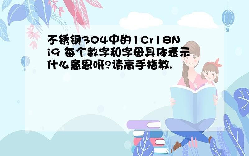 不锈钢304中的1Cr18Ni9 每个数字和字母具体表示什么意思呀?请高手指教.