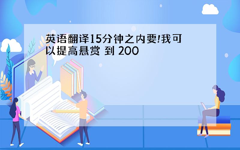 英语翻译15分钟之内要!我可以提高悬赏 到 200