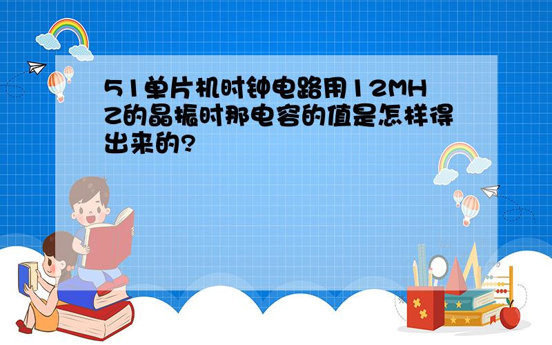 51单片机时钟电路用12MHZ的晶振时那电容的值是怎样得出来的?