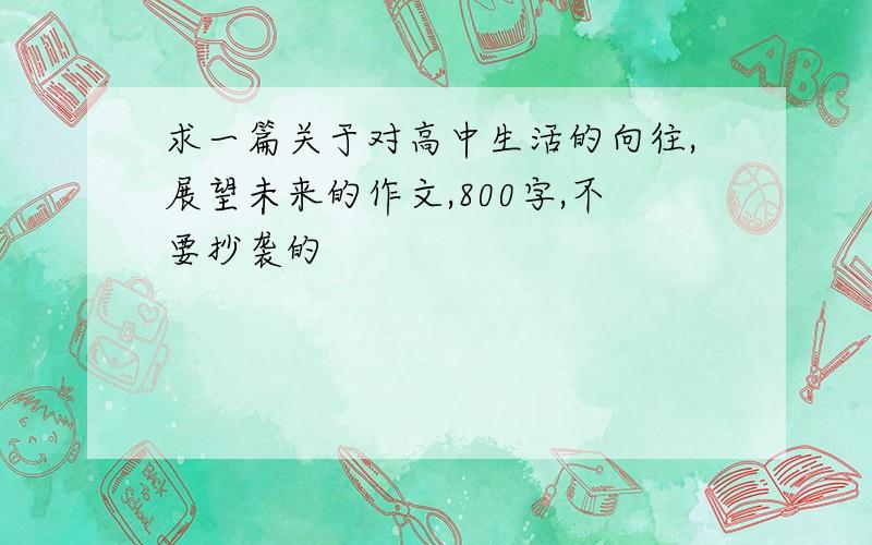 求一篇关于对高中生活的向往,展望未来的作文,800字,不要抄袭的