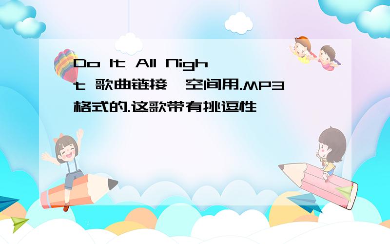 Do It All Night 歌曲链接,空间用.MP3格式的.这歌带有挑逗性、