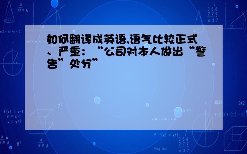 如何翻译成英语,语气比较正式、严重：“公司对本人做出“警告”处分”