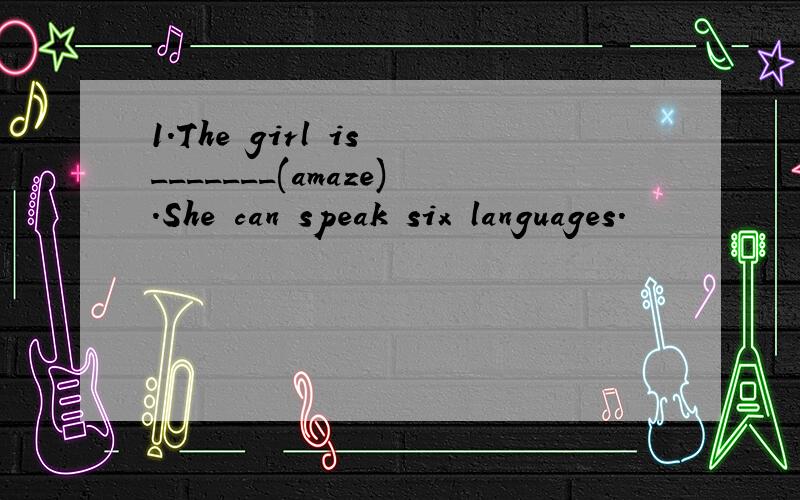 1.The girl is _______(amaze).She can speak six languages.