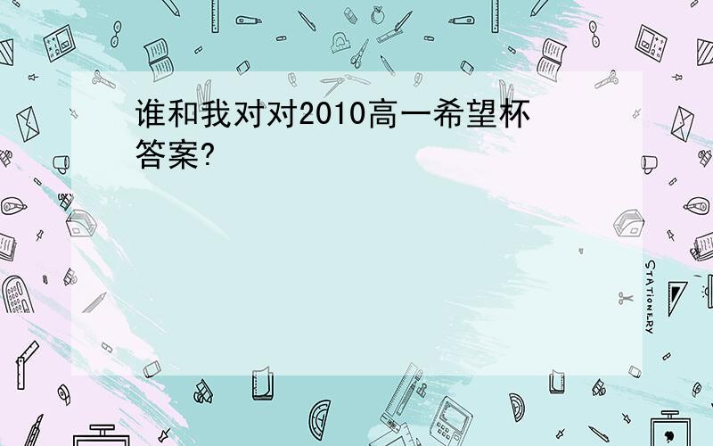 谁和我对对2010高一希望杯答案?