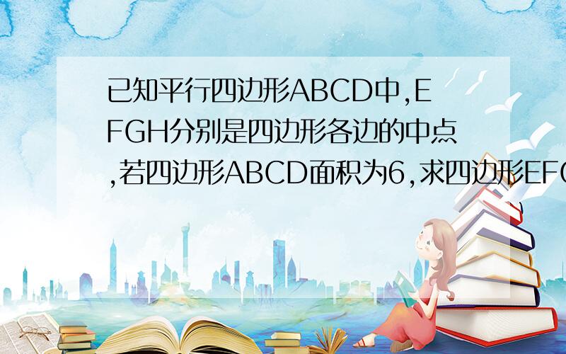 已知平行四边形ABCD中,EFGH分别是四边形各边的中点,若四边形ABCD面积为6,求四边形EFGH的面积