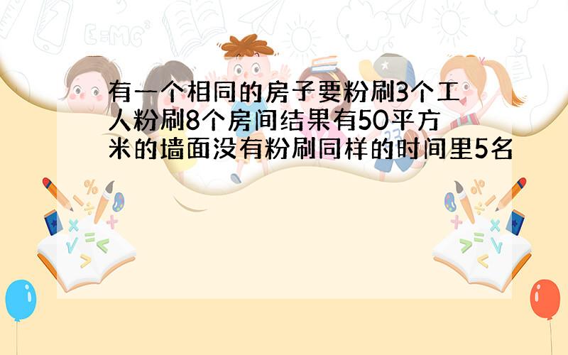 有一个相同的房子要粉刷3个工人粉刷8个房间结果有50平方米的墙面没有粉刷同样的时间里5名