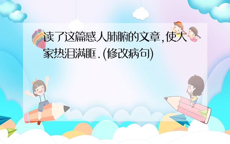 读了这篇感人肺腑的文章,使大家热泪满眶.(修改病句)