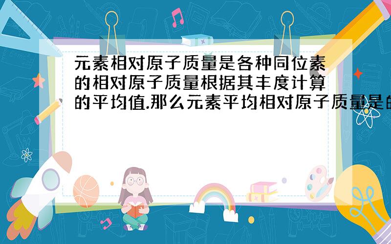 元素相对原子质量是各种同位素的相对原子质量根据其丰度计算的平均值.那么元素平均相对原子质量是的定义