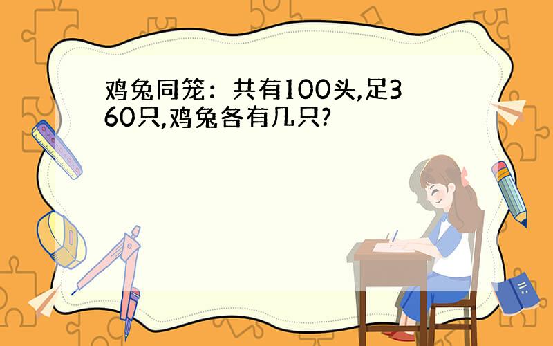 鸡兔同笼：共有100头,足360只,鸡兔各有几只?