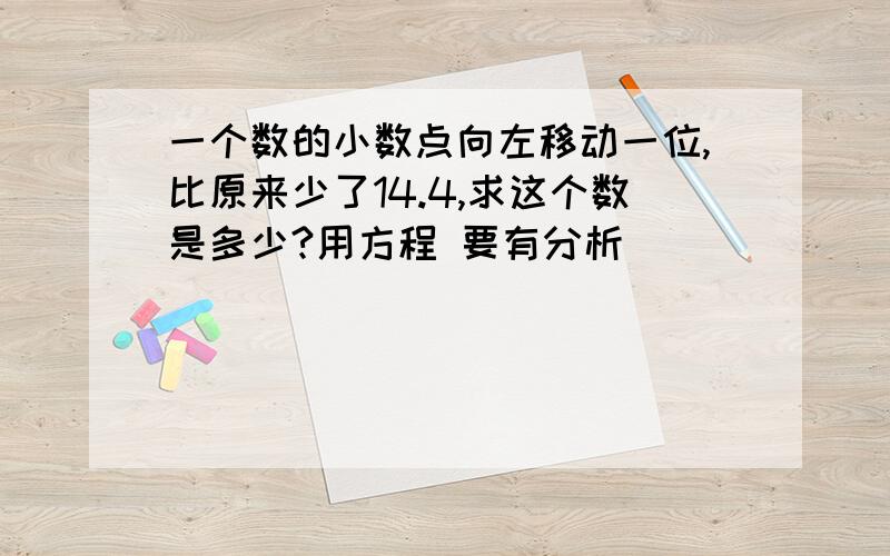 一个数的小数点向左移动一位,比原来少了14.4,求这个数是多少?用方程 要有分析