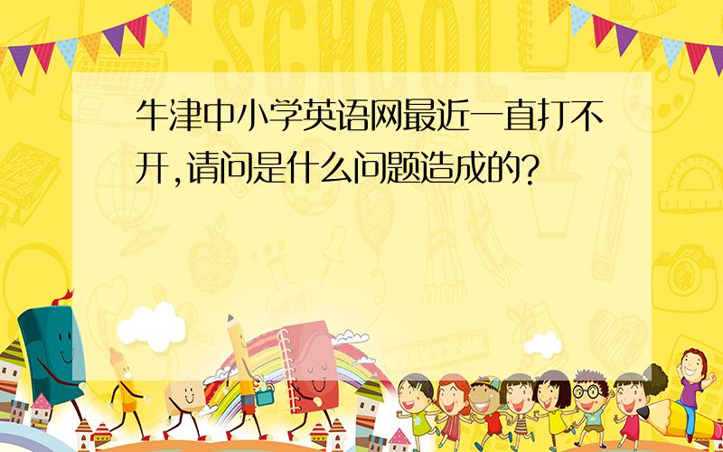 牛津中小学英语网最近一直打不开,请问是什么问题造成的?