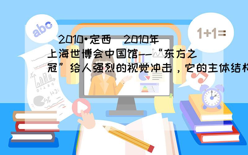 （2010•定西）2010年上海世博会中国馆--“东方之冠”给人强烈的视觉冲击，它的主体结构由四个钢筋混凝土核心筒立柱组