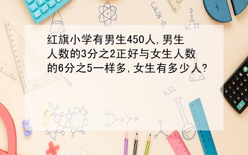 红旗小学有男生450人,男生人数的3分之2正好与女生人数的6分之5一样多,女生有多少人?