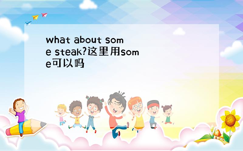 what about some steak?这里用some可以吗