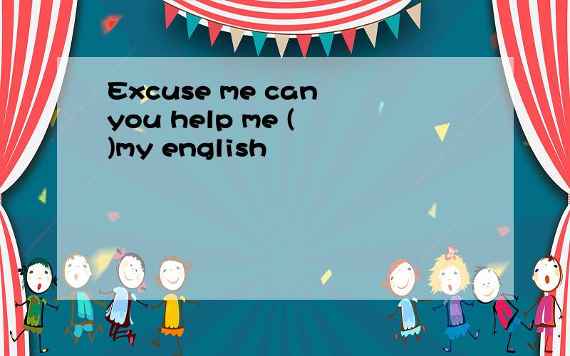 Excuse me can you help me ( )my english