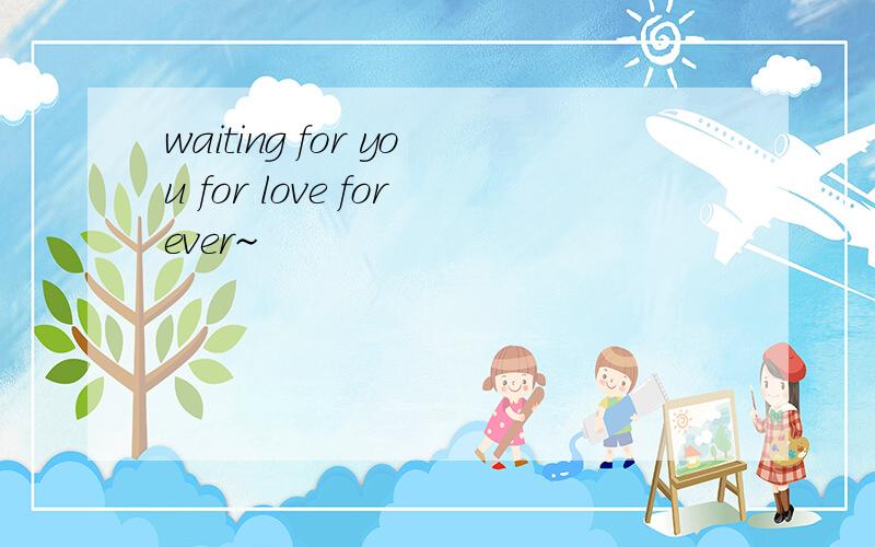 waiting for you for love forever~