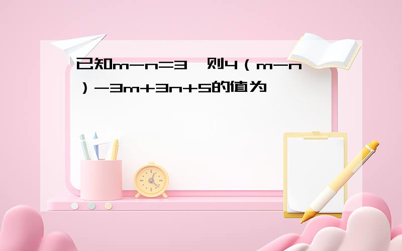 已知m-n=3,则4（m-n）-3m+3n+5的值为