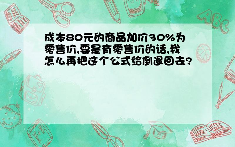 成本80元的商品加价30%为零售价,要是有零售价的话,我怎么再把这个公式给倒退回去?