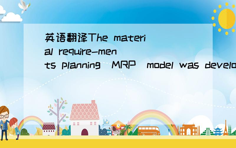 英语翻译The material require-ments planning(MRP)model was develo