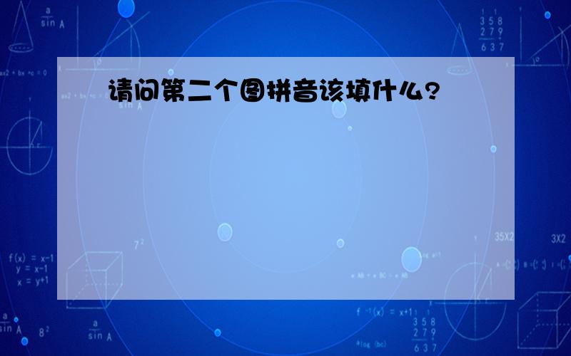 请问第二个图拼音该填什么?