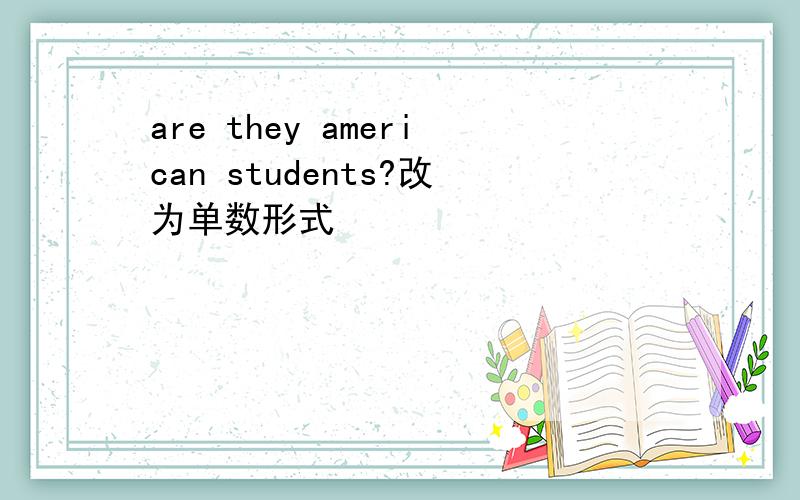 are they american students?改为单数形式