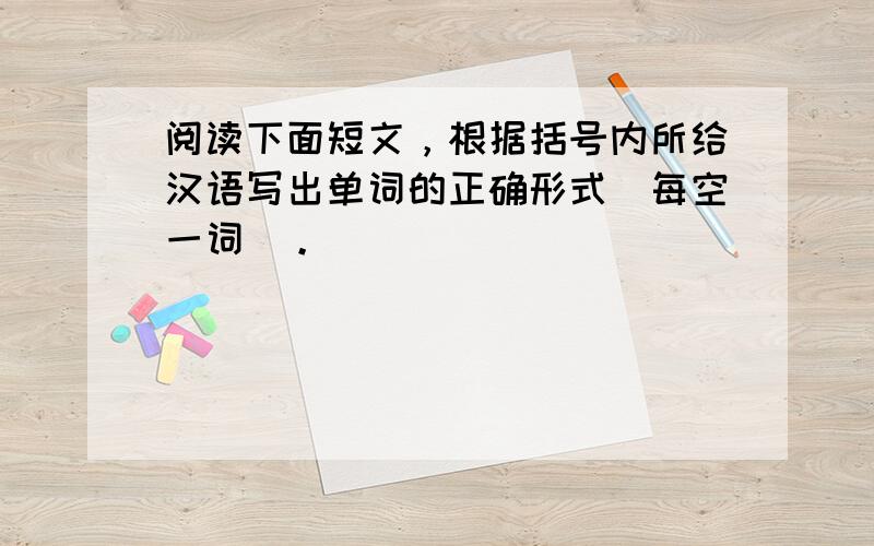 阅读下面短文，根据括号内所给汉语写出单词的正确形式（每空一词）。