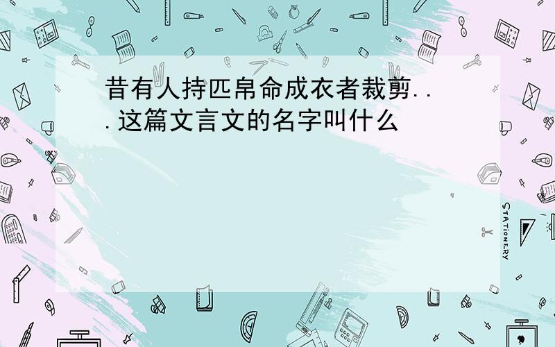 昔有人持匹帛命成衣者裁剪...这篇文言文的名字叫什么