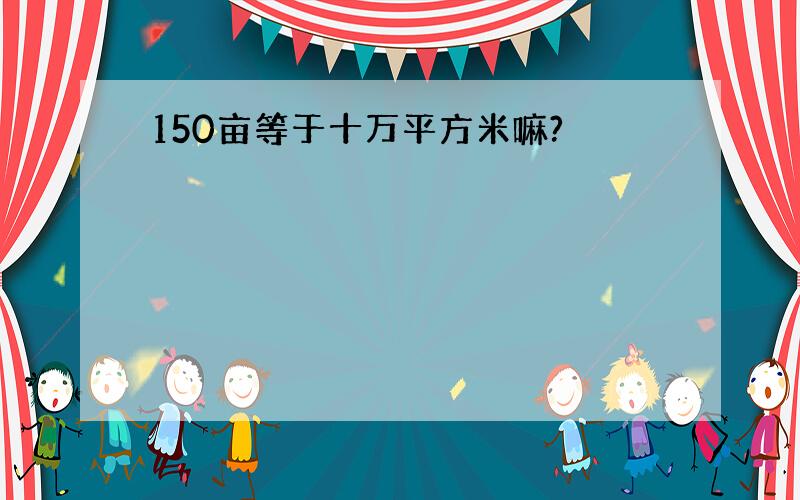 150亩等于十万平方米嘛?