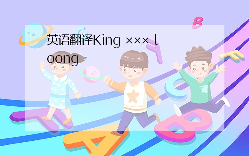 英语翻译King ××× loong