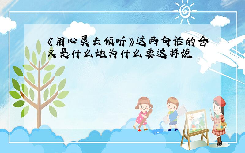 《用心灵去倾听》这两句话的含义是什么她为什么要这样说