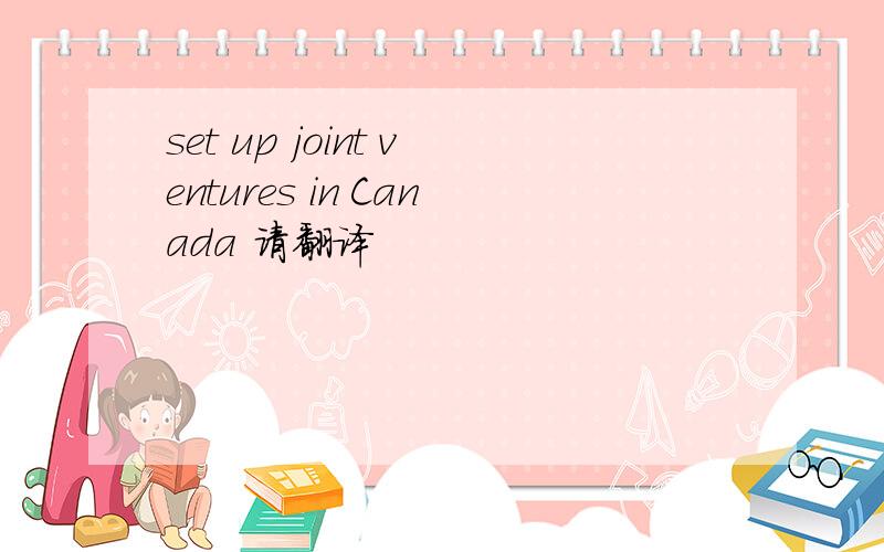 set up joint ventures in Canada 请翻译