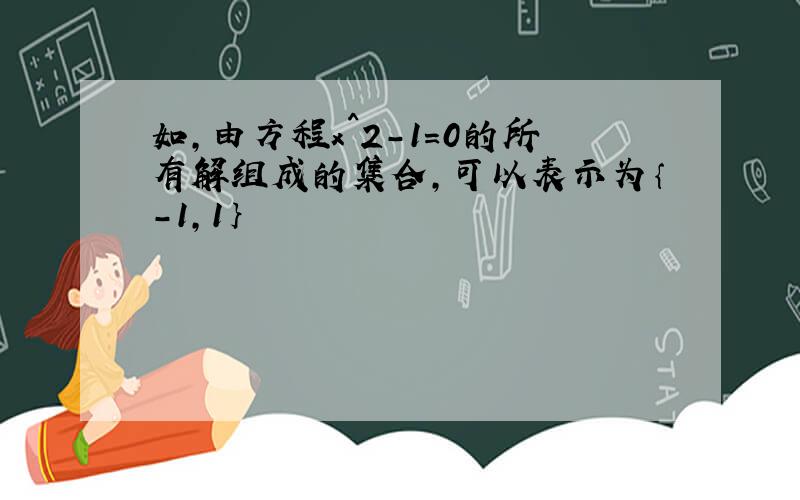 如,由方程x^2-1=0的所有解组成的集合,可以表示为｛-1,1｝