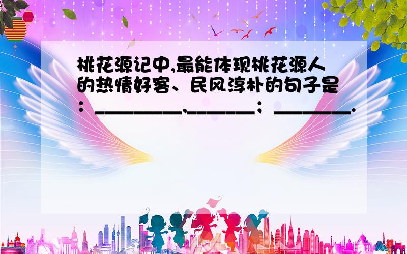 桃花源记中,最能体现桃花源人的热情好客、民风淳朴的句子是：_________,_______；________.